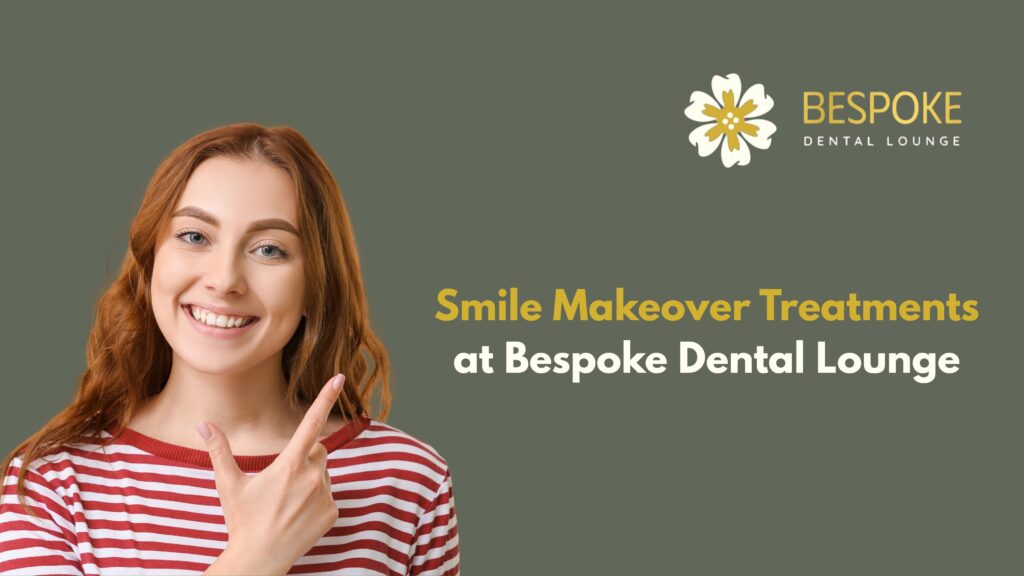 Smile Makeover Treatments at Bespoke Dental Lounge: A Complete Guide