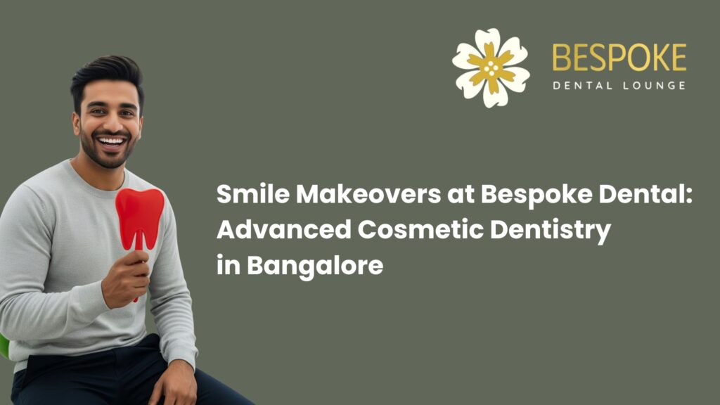 Smile Makeovers at Bespoke Dental: Advanced Cosmetic Dentistry in Bangalore